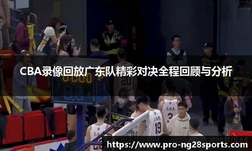 CBA录像回放广东队精彩对决全程回顾与分析